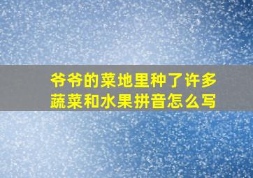 爷爷的菜地里种了许多蔬菜和水果拼音怎么写