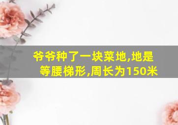 爷爷种了一块菜地,地是等腰梯形,周长为150米