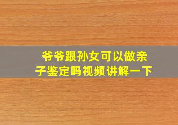 爷爷跟孙女可以做亲子鉴定吗视频讲解一下