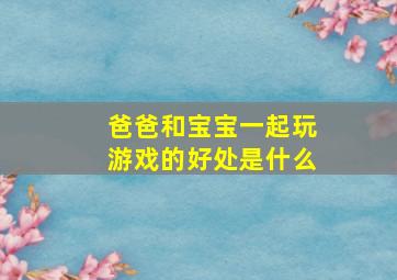 爸爸和宝宝一起玩游戏的好处是什么