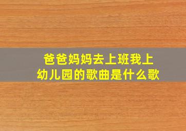 爸爸妈妈去上班我上幼儿园的歌曲是什么歌