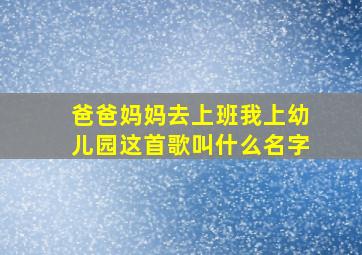 爸爸妈妈去上班我上幼儿园这首歌叫什么名字