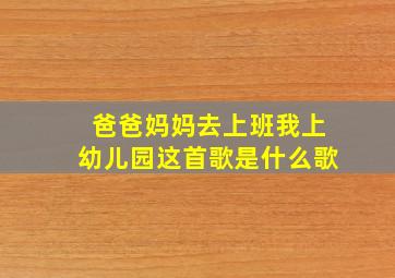 爸爸妈妈去上班我上幼儿园这首歌是什么歌