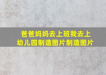 爸爸妈妈去上班我去上幼儿园制造图片制造图片