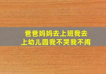 爸爸妈妈去上班我去上幼儿园我不哭我不闹