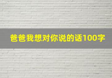 爸爸我想对你说的话100字