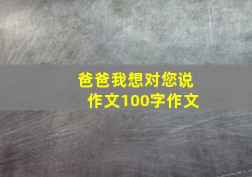 爸爸我想对您说作文100字作文