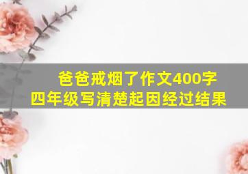 爸爸戒烟了作文400字四年级写清楚起因经过结果