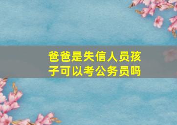 爸爸是失信人员孩子可以考公务员吗