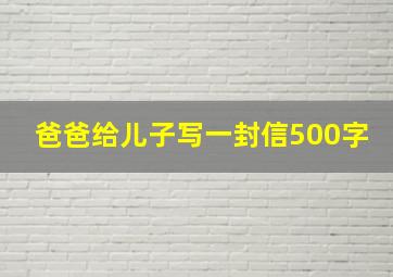 爸爸给儿子写一封信500字