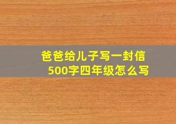 爸爸给儿子写一封信500字四年级怎么写