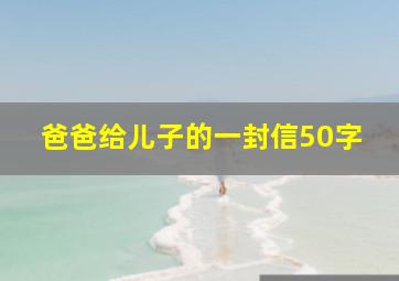 爸爸给儿子的一封信50字