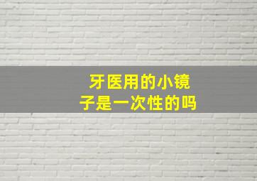 牙医用的小镜子是一次性的吗