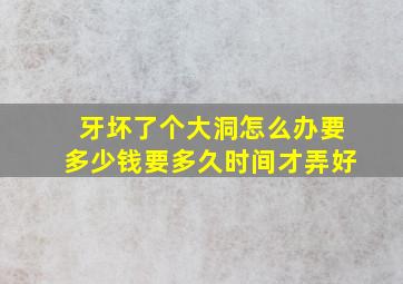 牙坏了个大洞怎么办要多少钱要多久时间才弄好