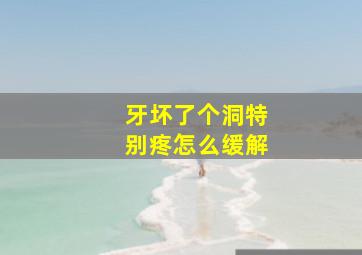 牙坏了个洞特别疼怎么缓解