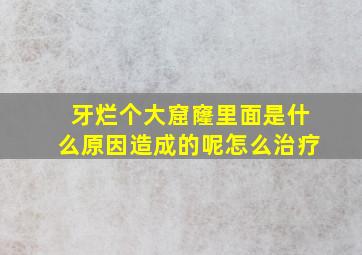 牙烂个大窟窿里面是什么原因造成的呢怎么治疗