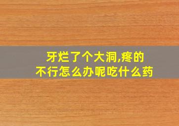 牙烂了个大洞,疼的不行怎么办呢吃什么药