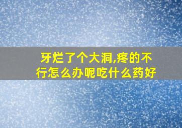 牙烂了个大洞,疼的不行怎么办呢吃什么药好