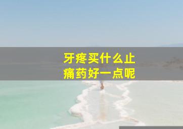 牙疼买什么止痛药好一点呢