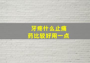 牙疼什么止痛药比较好用一点