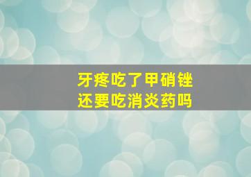 牙疼吃了甲硝锉还要吃消炎药吗