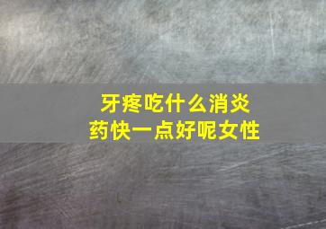 牙疼吃什么消炎药快一点好呢女性