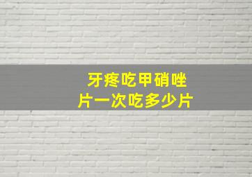 牙疼吃甲硝唑片一次吃多少片