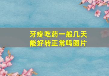 牙疼吃药一般几天能好转正常吗图片