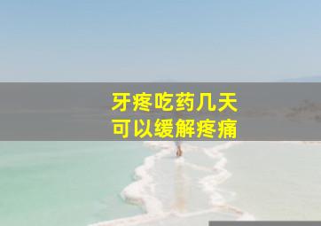 牙疼吃药几天可以缓解疼痛