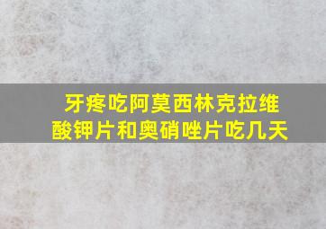 牙疼吃阿莫西林克拉维酸钾片和奥硝唑片吃几天