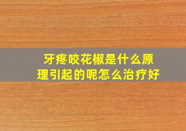 牙疼咬花椒是什么原理引起的呢怎么治疗好