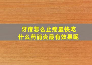 牙疼怎么止疼最快吃什么药消炎最有效果呢