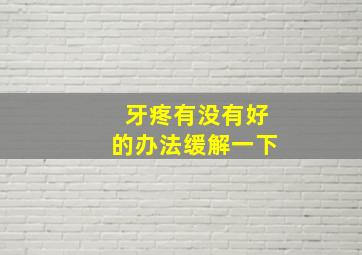 牙疼有没有好的办法缓解一下