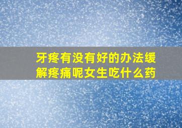 牙疼有没有好的办法缓解疼痛呢女生吃什么药