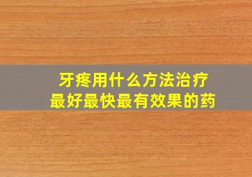 牙疼用什么方法治疗最好最快最有效果的药