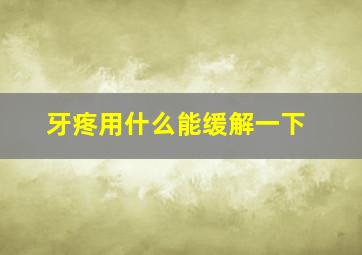 牙疼用什么能缓解一下