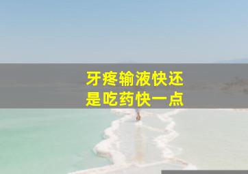 牙疼输液快还是吃药快一点