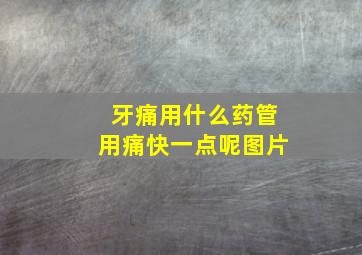 牙痛用什么药管用痛快一点呢图片