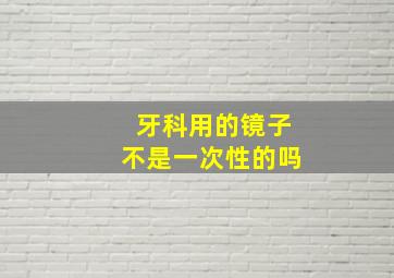 牙科用的镜子不是一次性的吗