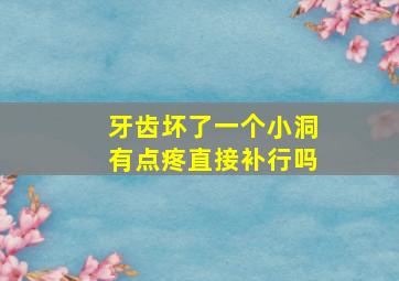 牙齿坏了一个小洞有点疼直接补行吗