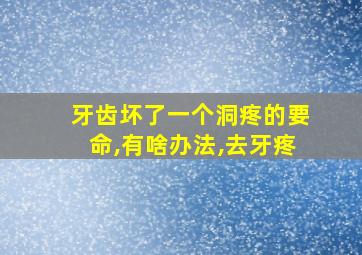 牙齿坏了一个洞疼的要命,有啥办法,去牙疼