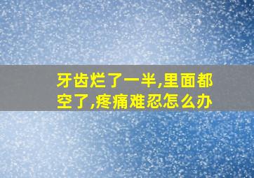 牙齿烂了一半,里面都空了,疼痛难忍怎么办