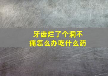 牙齿烂了个洞不痛怎么办吃什么药