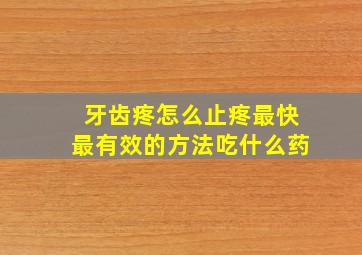 牙齿疼怎么止疼最快最有效的方法吃什么药