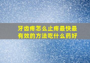 牙齿疼怎么止疼最快最有效的方法吃什么药好