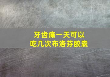 牙齿痛一天可以吃几次布洛芬胶囊