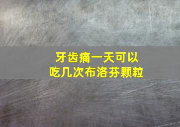 牙齿痛一天可以吃几次布洛芬颗粒