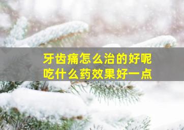 牙齿痛怎么治的好呢吃什么药效果好一点