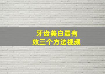 牙齿美白最有效三个方法视频