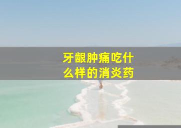 牙龈肿痛吃什么样的消炎药